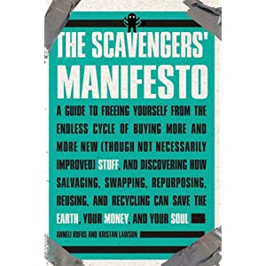 Image for The Scavenger's Manifesto: A Guide to Freeing Yourself from the Endless Cycle of Buying More and More New (Though Not Necessarily Improved) Stuff, and Discovering How Salvaging, Swapping, Repurposing, Reusing, and Recycling Can Save the Earth, Your Money, and Your Soul